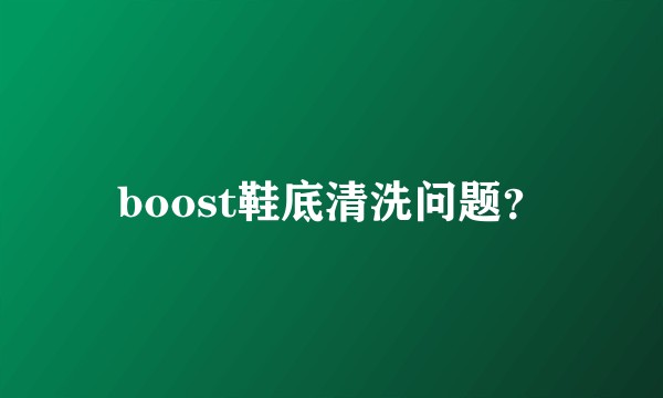 boost鞋底清洗问题？