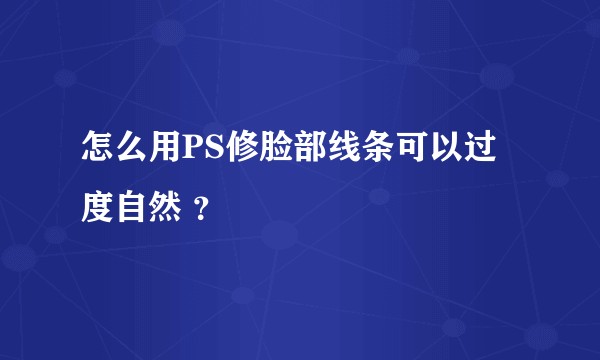 怎么用PS修脸部线条可以过度自然 ？