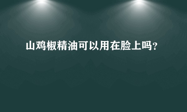 山鸡椒精油可以用在脸上吗？
