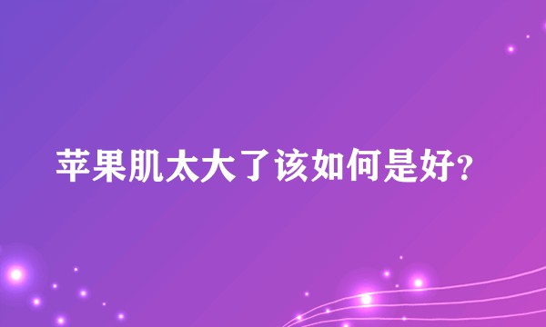 苹果肌太大了该如何是好？