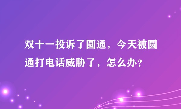 双十一投诉了圆通，今天被圆通打电话威胁了，怎么办？