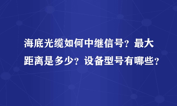海底光缆如何中继信号？最大距离是多少？设备型号有哪些？