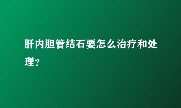 肝内胆管结石要怎么治疗和处理？