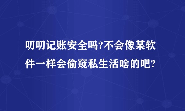 叨叨记账安全吗?不会像某软件一样会偷窥私生活啥的吧?