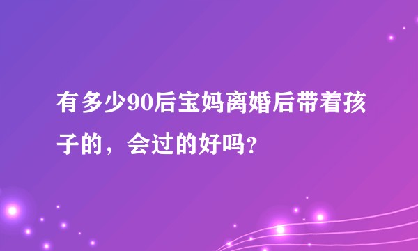 有多少90后宝妈离婚后带着孩子的，会过的好吗？