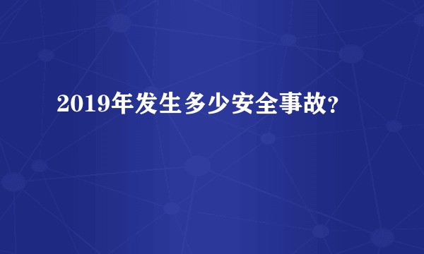 2019年发生多少安全事故？