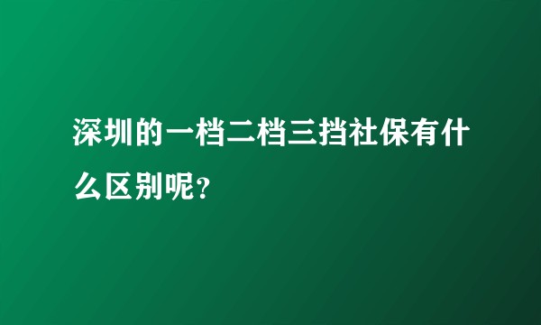 深圳的一档二档三挡社保有什么区别呢？