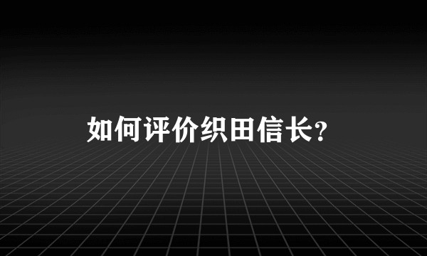 如何评价织田信长？