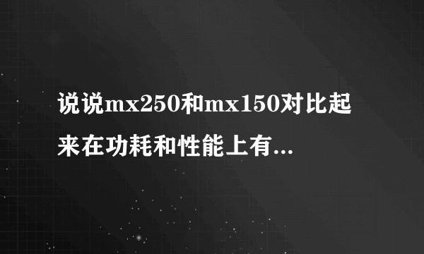 说说mx250和mx150对比起来在功耗和性能上有什么区别，买电脑的时候应该怎么选择。？