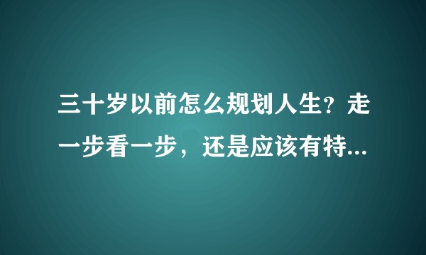三十岁以前怎么规划人生？走一步看一步，还是应该有特别明确的目标？