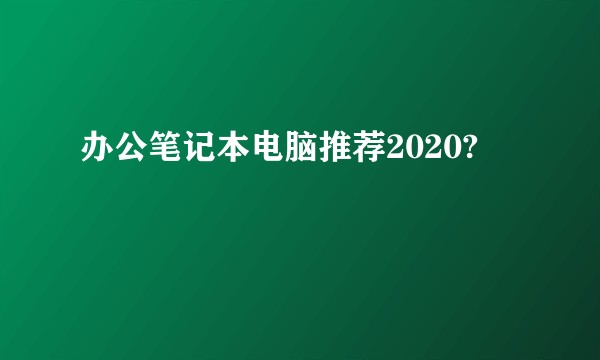 办公笔记本电脑推荐2020?