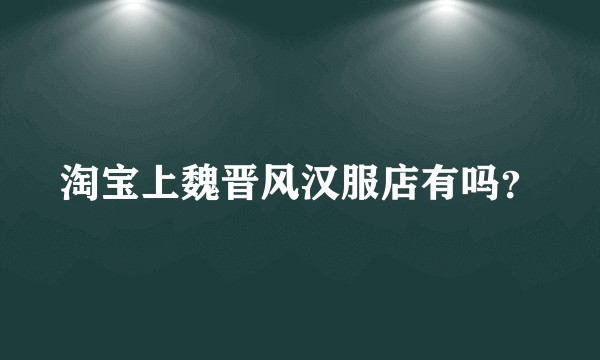 淘宝上魏晋风汉服店有吗？