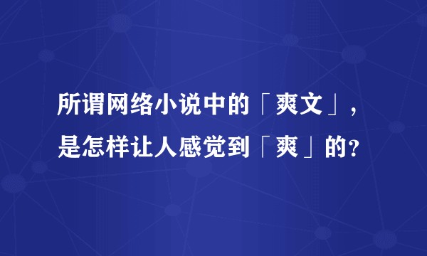 所谓网络小说中的「爽文」，是怎样让人感觉到「爽」的？