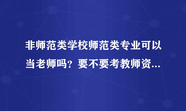 非师范类学校师范类专业可以当老师吗？要不要考教师资格证？教师资格证难考吗？