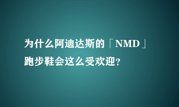 为什么阿迪达斯的「NMD」跑步鞋会这么受欢迎？
