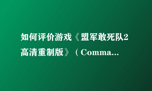 如何评价游戏《盟军敢死队2高清重制版》（Commandos 2 - HD Remaster）？