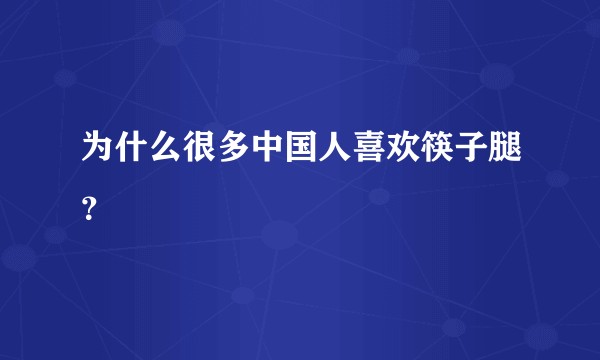 为什么很多中国人喜欢筷子腿？