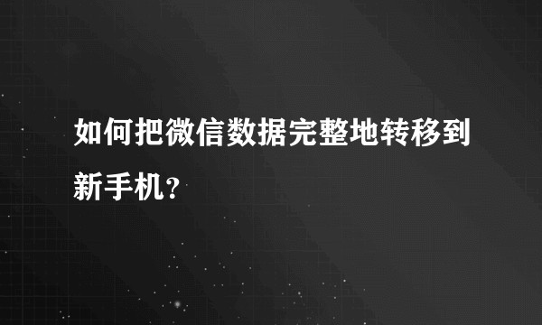 如何把微信数据完整地转移到新手机？