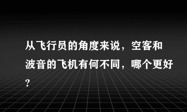 从飞行员的角度来说，空客和波音的飞机有何不同，哪个更好?
