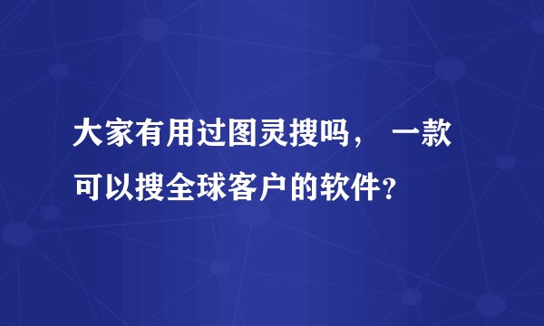 大家有用过图灵搜吗， 一款可以搜全球客户的软件？