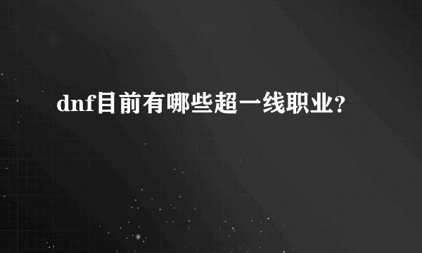 dnf目前有哪些超一线职业？
