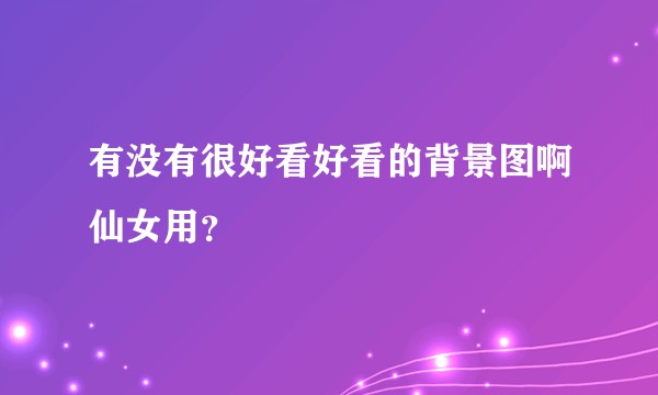 有没有很好看好看的背景图啊仙女用？