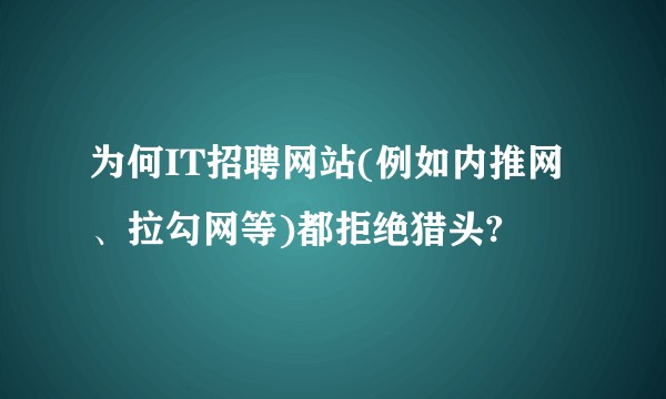 为何IT招聘网站(例如内推网、拉勾网等)都拒绝猎头?
