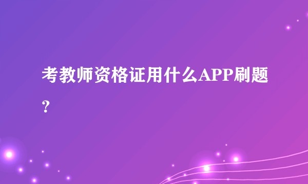 考教师资格证用什么APP刷题？