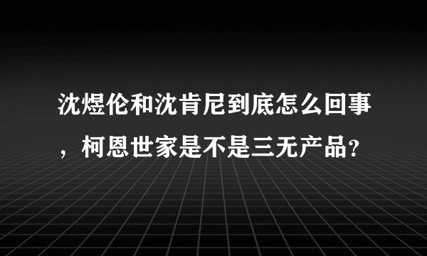 沈煜伦和沈肯尼到底怎么回事，柯恩世家是不是三无产品？