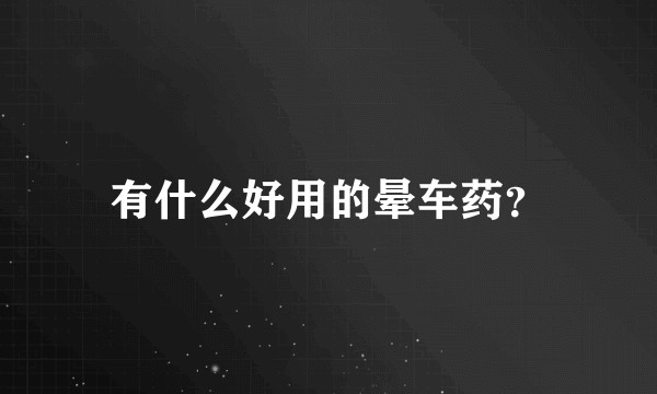 有什么好用的晕车药？
