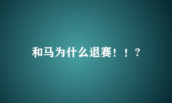 和马为什么退赛！！?