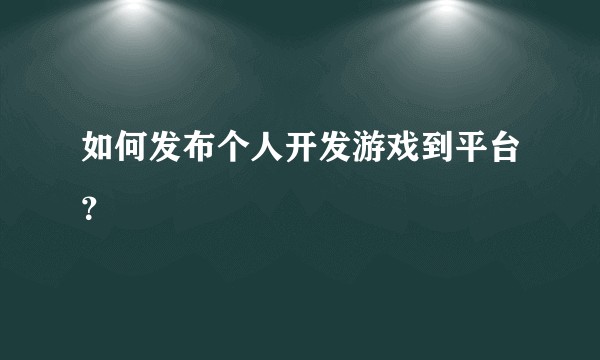 如何发布个人开发游戏到平台?