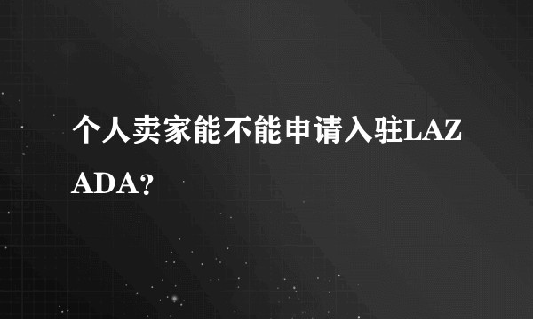 个人卖家能不能申请入驻LAZADA？