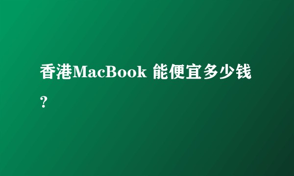 香港MacBook 能便宜多少钱？