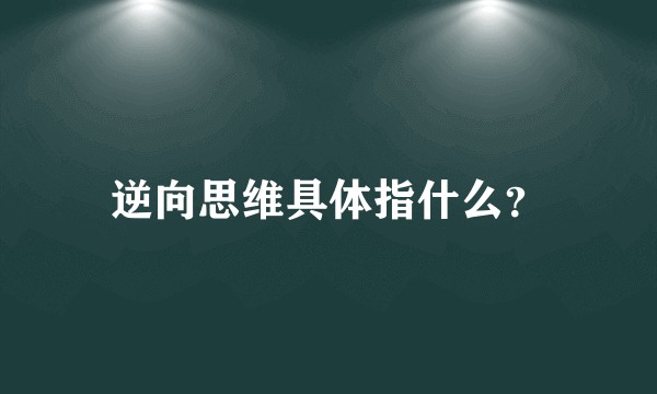 逆向思维具体指什么？