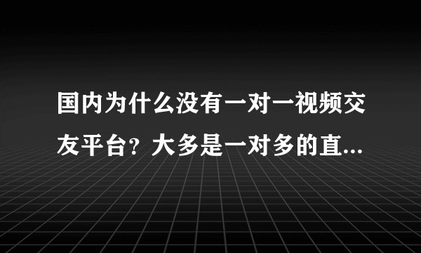 国内为什么没有一对一视频交友平台?大多是一对多的直播平台呢?