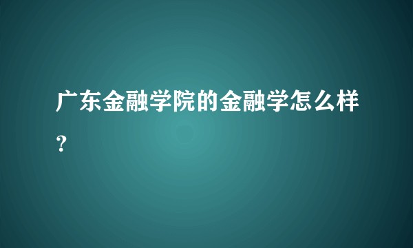 广东金融学院的金融学怎么样？