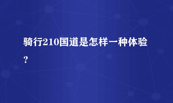 骑行210国道是怎样一种体验？