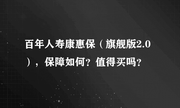 百年人寿康惠保（旗舰版2.0），保障如何？值得买吗？