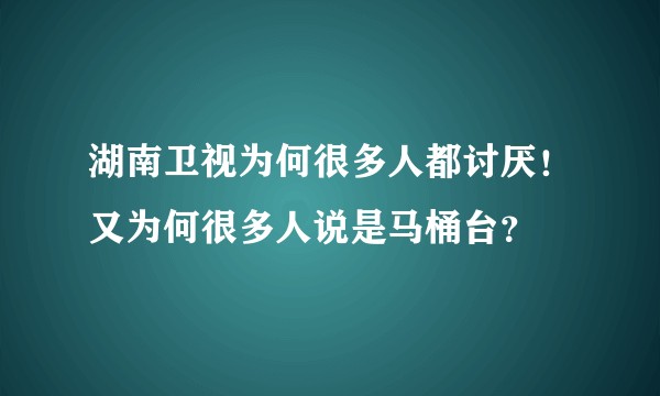 湖南卫视为何很多人都讨厌！又为何很多人说是马桶台？