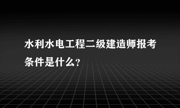 水利水电工程二级建造师报考条件是什么？