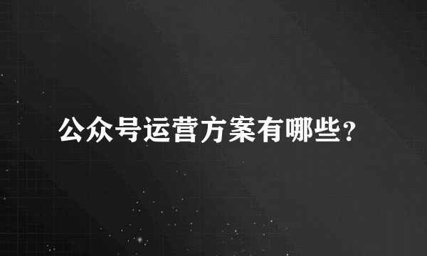 公众号运营方案有哪些？