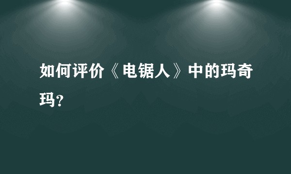 如何评价《电锯人》中的玛奇玛？