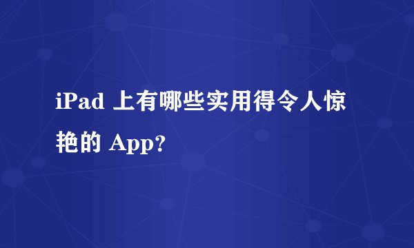 iPad 上有哪些实用得令人惊艳的 App？
