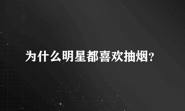 为什么明星都喜欢抽烟?