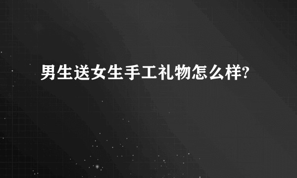 男生送女生手工礼物怎么样?