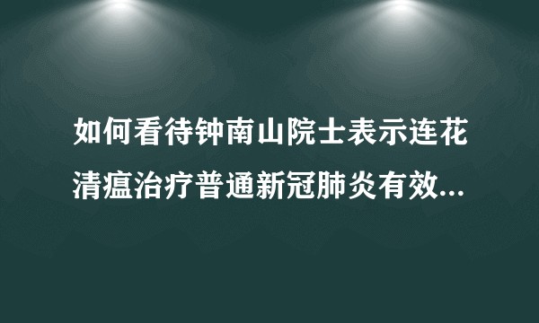 如何看待钟南山院士表示连花清瘟治疗普通新冠肺炎有效？意味着什么？