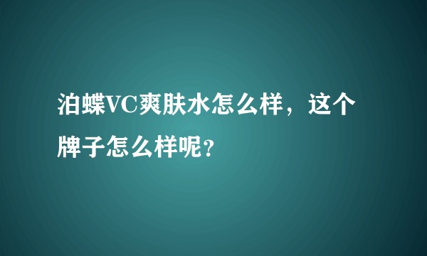 泊蝶VC爽肤水怎么样，这个牌子怎么样呢？