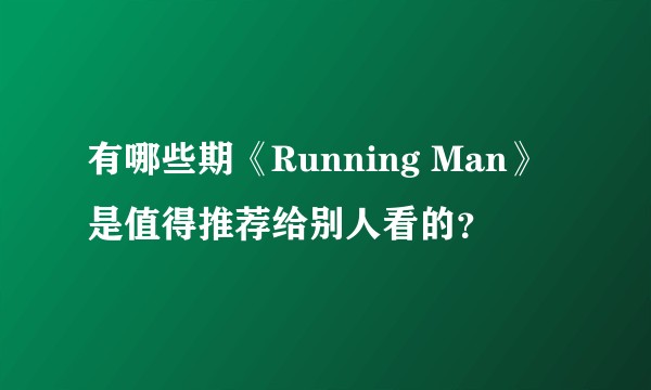 有哪些期《Running Man》是值得推荐给别人看的？
