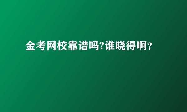 金考网校靠谱吗?谁晓得啊？